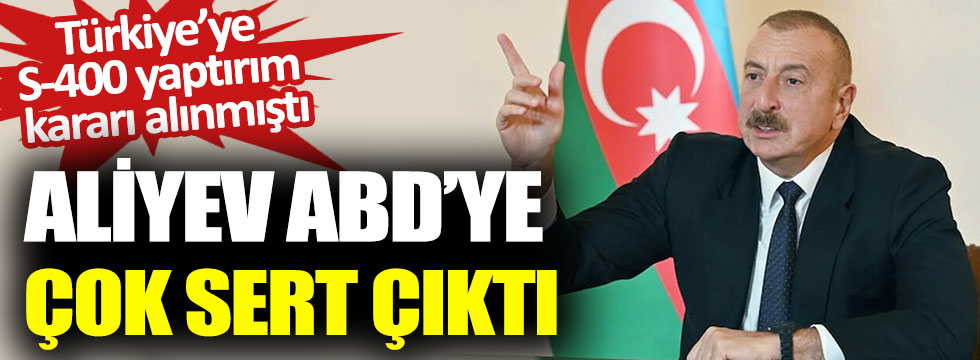 Azerbaycan Cumhurbaşkanı İlham Aliyev’den ABD’ye tepki, Türkiye’ye S-400 yaptırım kararı alınmıştı