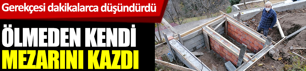Trabzon'da ölmeden kendi mezarını kazdı. Gerekçesi dakikalarca düşündürdü