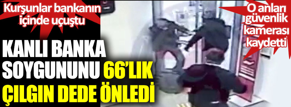 Ankara'daki kanlı banka soygununu 66'lık çılgın dede önledi. Kurşunlar bankanın içinde uçuştu. O anları güvenlik kamerası kaydetti