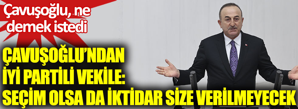 Mevlüt Çavuşoğlu’ndan İYİ Parti Milletvekili Ahmet Kamil Erozan’a: Seçim olsa da iktidar size verilmeyecek. Çavuşoğlu, ne demek istedi?