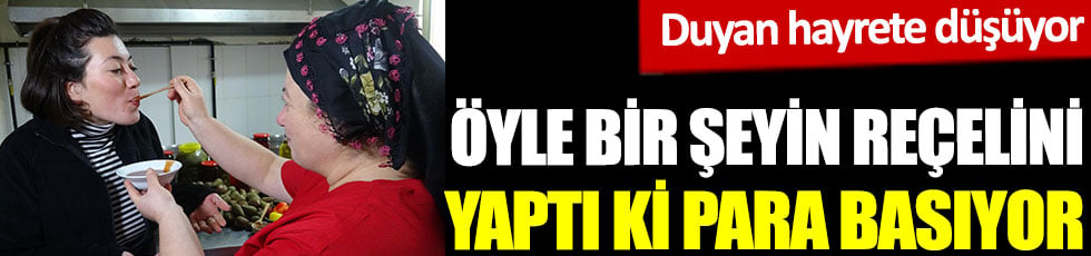 Öyle bir şeyin reçelini yaptı ki adeta para basıyor. Duyan hayrete düşüyor