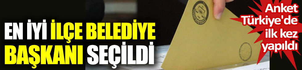 Anket Türkiye'de ilk kez yapıldı. En iyi ilçe belediye başkanı seçildi
