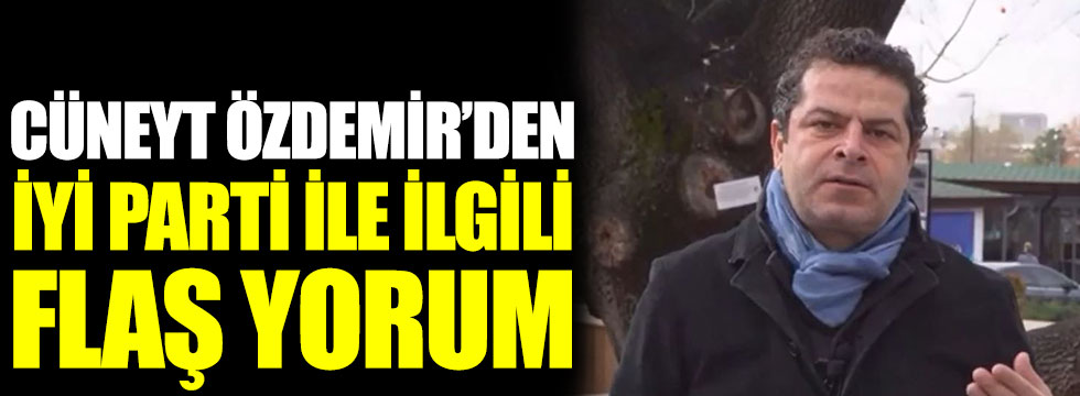 Cüneyt Özdemir'den İYİ Parti ile ilgili flaş yorum