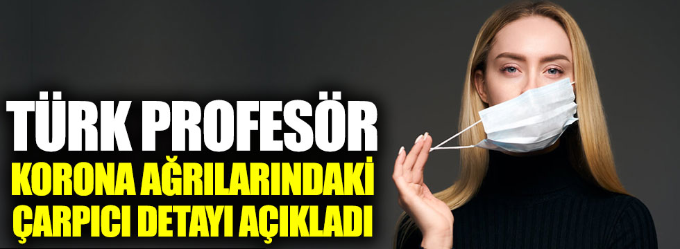 Türk profesör korona ağrılarındaki hiç bilinmeyen detayı açıkladı