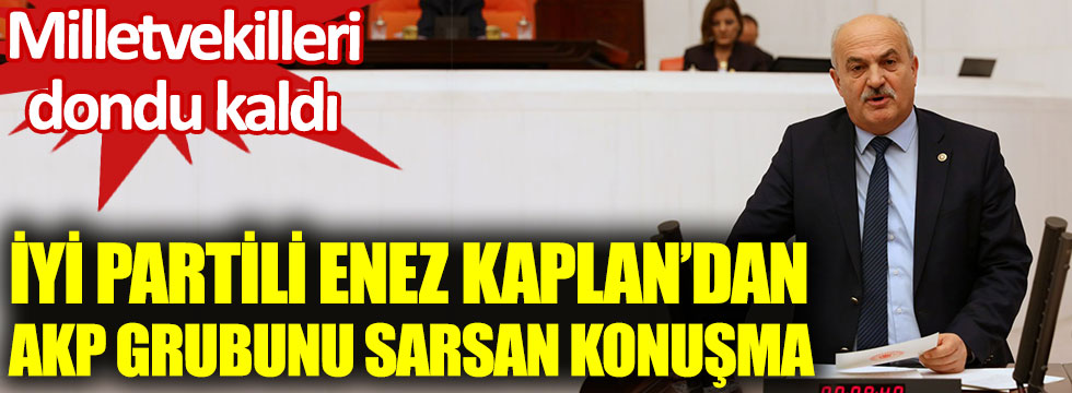 İYİ Partili Enez Kaplan'dan AKP Grubunu sarsan konuşma. Milletvekilleri dondu kaldı