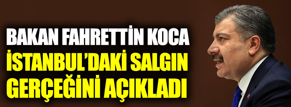 Sağlık Bakanı Fahrettin Koca, İstanbul’daki korona gerçeğini açıkladı