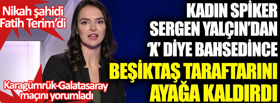 Kadın spiker Sergen Yalçın’dan X diye bahsedince Beşiktaş taraftarını ayağa kaldırdı. Nikah şahidi Fatih Terim’di. Karagümrük-Galatasaray maçını yorumladı