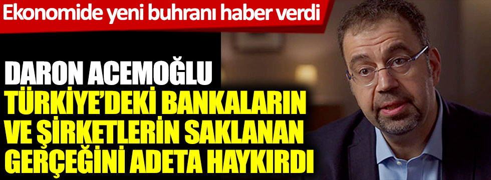 Daron Acemoğlu Türkiye'de bankaların ve şirketlerin saklanan gerçeğini adeta haykırdı, ekonomide yeni buhranı haber verdi