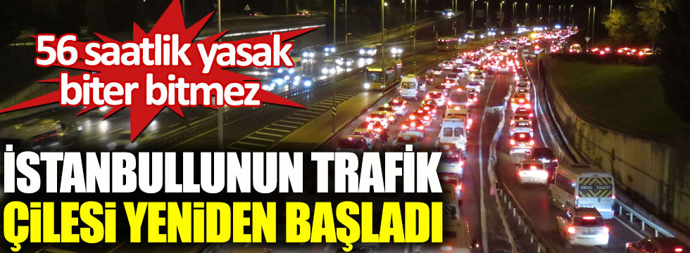 56 saatlik yasak biter bitmez İstanbullunun trafik çilesi yeniden başladı