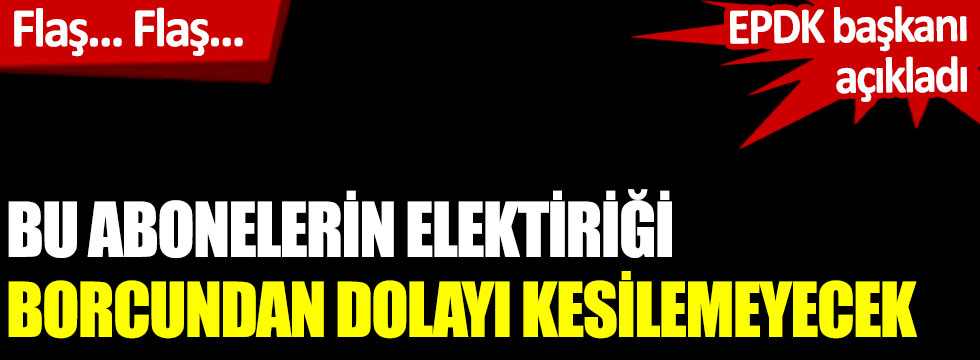 EPDK'dan elektrik borçlarıyla ilgili flaş karar. Bu abonelerin elektriği borcundan dolayı kesilemeyecek