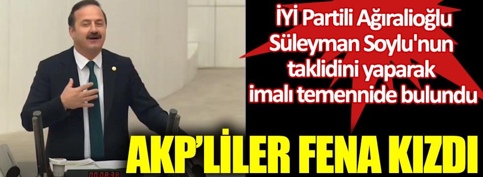 AKP'liler fena kızdı. İYİ Partili Ağıralioğlu Süleyman Soylu'nun taklidini yaparak imalı temennide bulundu