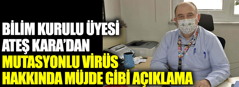Bilim Kurulu Üyesi Prof. Dr. Ateş Kara'dan mutasyonlu virüs hakkında müjde gibi açıklama