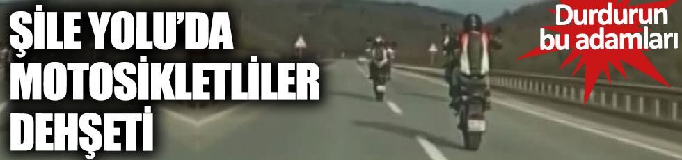 Şile Yolu'nda motosikletliler dehşeti. Durdurun bu adamları
