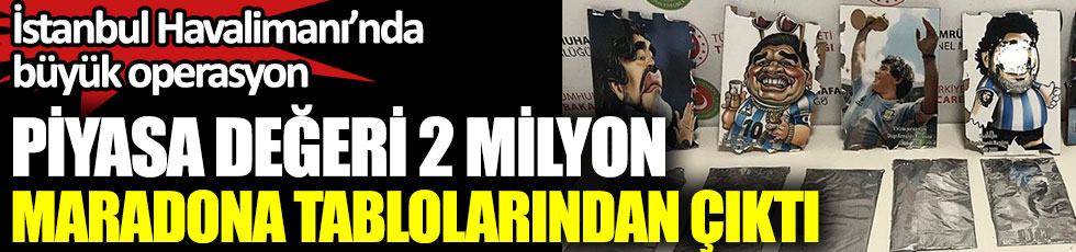 İstanbul Havalinanı'nda büyük operasyon. Maradona tablolarının arkasından kokain çıktı