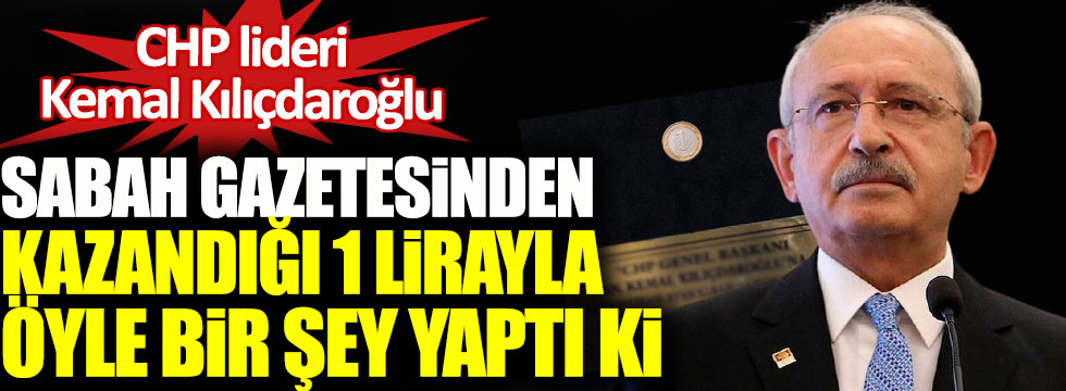 Kılıçdaroğlu Sabah gazetesinden kazandığı 1 lirayla öyle bir şey yaptı ki