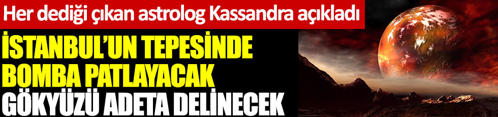 İstanbul'un tepesinde bomba patlayacak gökyüzü adeta delinecek. Her dediği çıkan astrolog Kassandra açıkladı