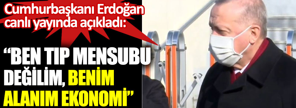 Erdoğan: Ben tıp mensubu değilim. Benim alanım ekonomi
