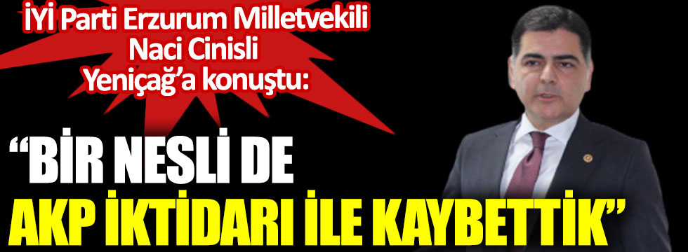 İYİ Partili Naci Cinisli: Bir nesli de AKP iktidarı ile kaybettik