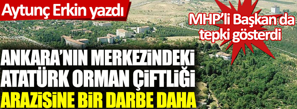 Ankara’nın merkezindeki Atatürk Orman Çiftliği'ne bir darbe daha, Aytunç Erkin yazdı