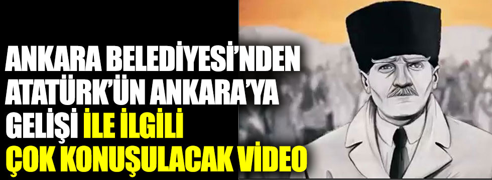 Ankara Büyükşehir Belediyesi'nden Atatürk'ün Ankara'ya gelişi ile ilgili çok konuşulacak video