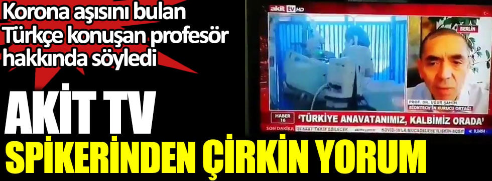 Akit TV spikerinden korona aşısını bulan Türkçe konuşan Prof. Uğur Şahin'e çirkin yorum