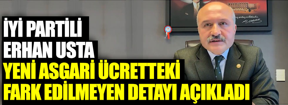 İYİ Partili Erhan Usta yeni asgari ücretteki  fark edilmeyen detayı açıkladı