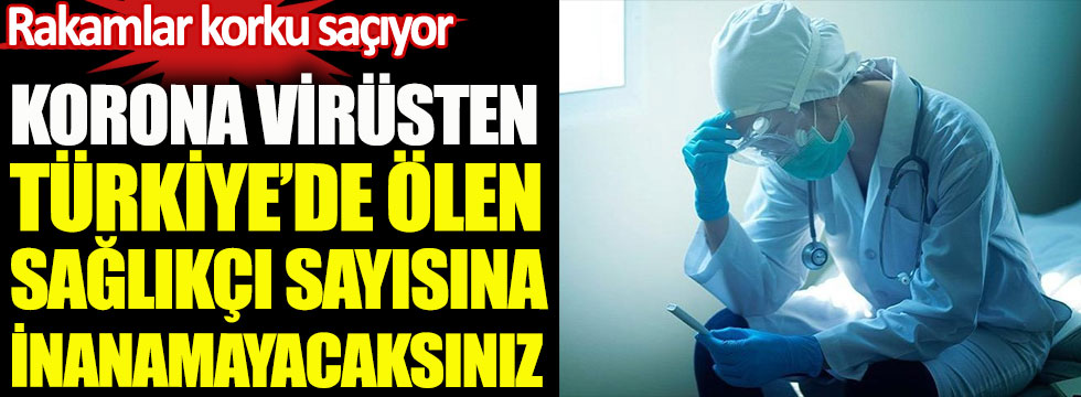 Korona virüsten Türkiye'de ölen sağlıkçı sayısına inanamayacaksınız. Rakamlar korku saçıyor