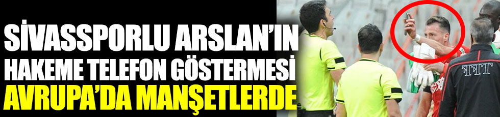 Sivassporlu Hakan Arslan’ın hakeme telefon gösterme olayı Avrupa medyasında manşetlere çıktı