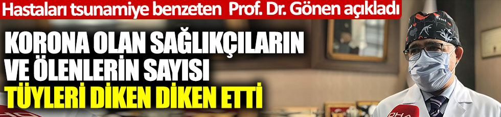 Hastaları tsunamiye benzeten Prof.Dr. Gönen açıkladı. Korona olan sağlıkçıların ve ölenlerin sayısı tüyleri diken diken etti
