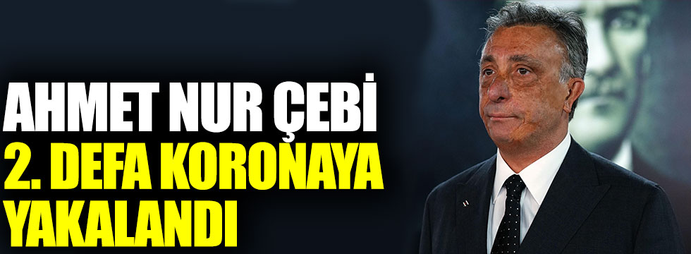 Beşiktaş Başkanı Ahmet Nur Çebi 2. defa koronaya yakalandı
