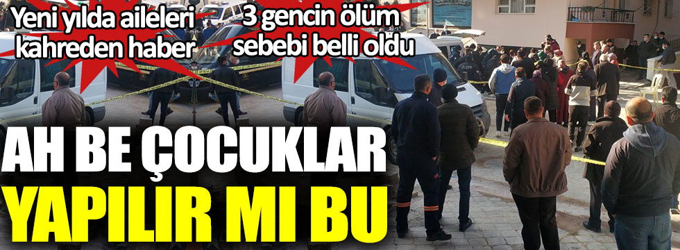 Ankara'da 3 gencin ölüm sebebi belli oldu. Ah be çocuklar yapılır mı bu. Yeni yılda aileleri kahreden haber