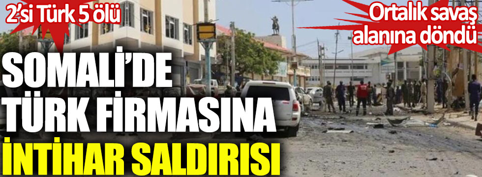 Somali'de Türk firmasına intihar saldırısı. Ortalık savaş alanına döndü. 2'si Türk 5 ölü