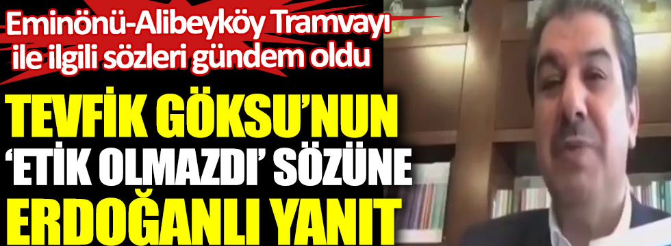 Tevfik Göksu’nun ‘etik olmazdı’ sözüne Erdoğanlı yanıt. Eminönü-Alibeyköy Tramvayı ile ilgili sözleri gündem oldu