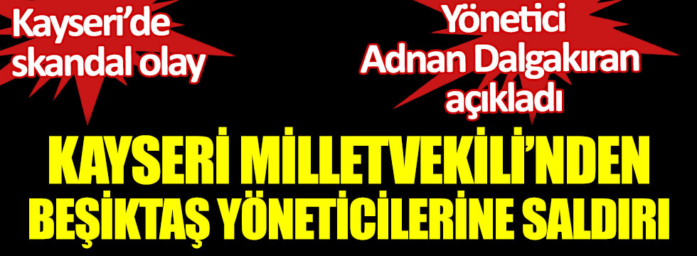Kayseri Milletvekili’nden Beşiktaş yöneticilerine saldırı