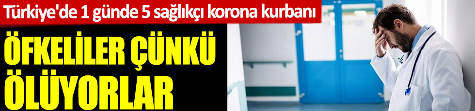 Türkiye'de 1 günde 5 sağlıkçı korona kurbanı. Öfkeliler çünkü ölüyorlar. Toplam sayı ürküttü