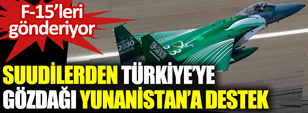 Suudilerden Türkiye’ye gözdağı Yunanistan’a destek. F-15’leri gönderiyor