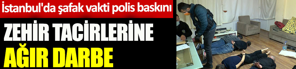 İstanbul'da 38 adrese şafak vakti polis baskını. Zehir tacirlerine ağır darbe