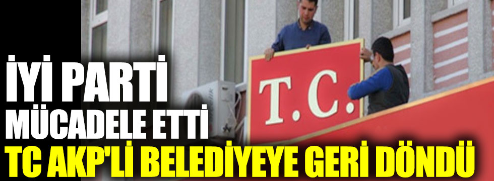 İYİ Parti mücadele etti, T.C. AKP'li belediyeye geri döndü