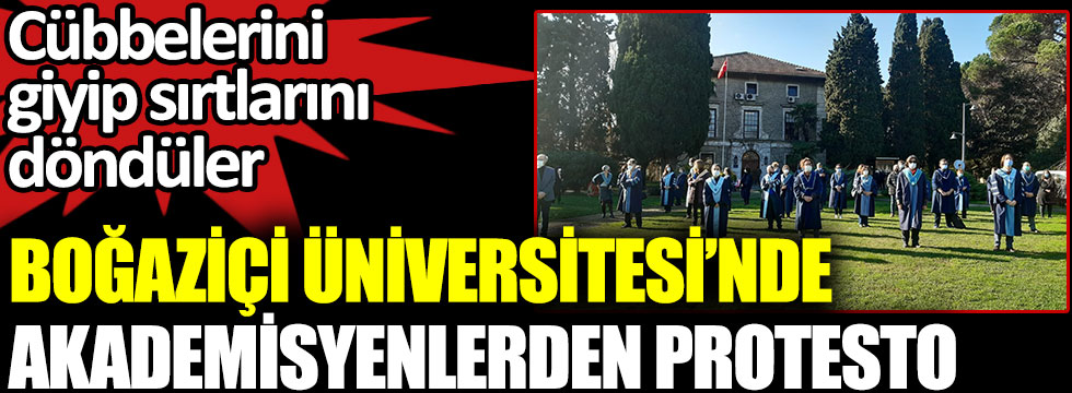 Boğaziçi Üniversitesi’nde akademisyenlerden protesto. Cübbelerini giyip sırtlarını döndüler