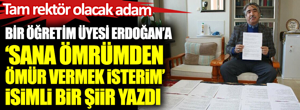 Bir öğretim üyesi Erdoğan’a Sana Ömrümden Ömür Vermek İsterim isimli bir şiir yazdı. Tam rektör olacak adam