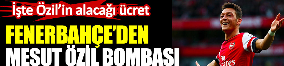 Fenerbahçe'de Mesut Özil bombası. İşte alacağı ücret ve detaylar
