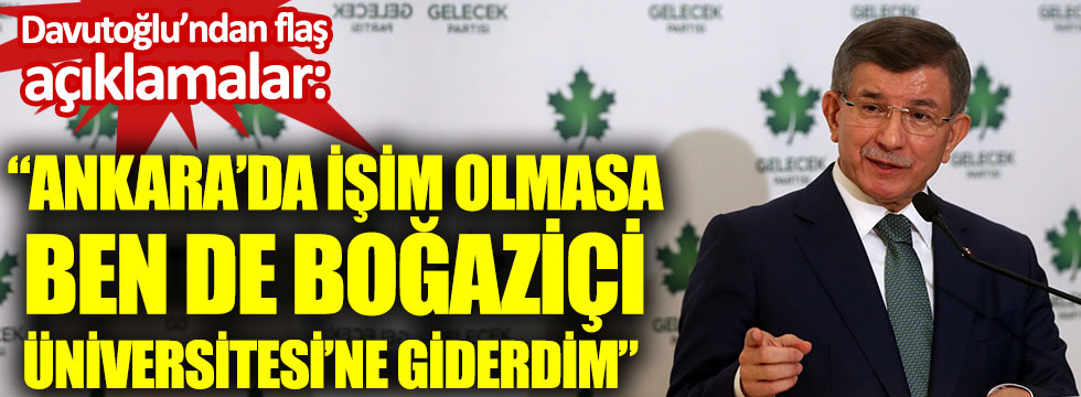 Gelecek Partisi lideri Davutoğlu'ndan flaş açıklamalar: Ankara'da işim olmasa ben de Boğaziçi'ne giderdim