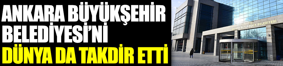Ankara Büyükşehir Belediyesi’ni Dünya da takdir etti