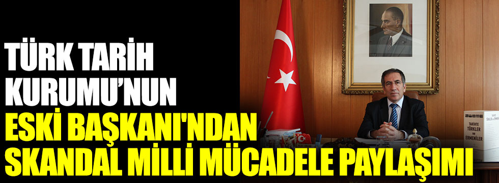 Türk Tarih Kurumu'nun eski  Başkanı'ndan skandal Milli Mücadele paylaşımı