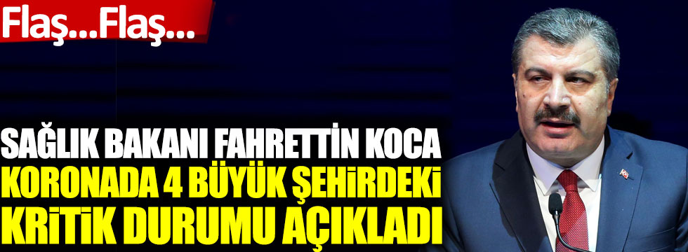 Sağlık Bakanı Fahrettin Koca koronada 4 büyük şehirdeki kritik durumu açıkladı