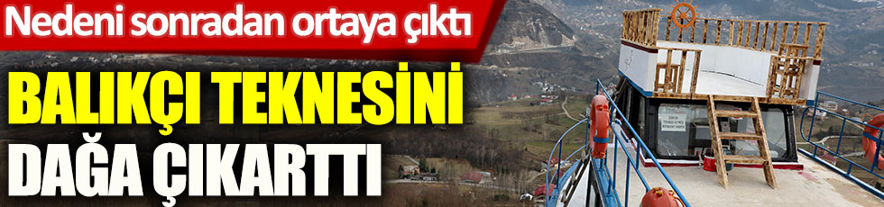 Trabzon'da balıkçı teknesini dağa çıkarttı. Nedeni sonradan ortaya çıktı