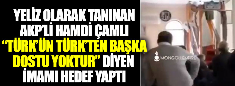 Yeliz olarak bilinen AKP'li Ahmet Hamdi Çamlı Türk'ün Türk'ten başka dostu yoktur diyen imamı hedef yaptı