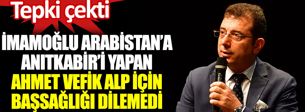 Ekrem İmamoğlu Arabistan'a Anıtkabir'i yapan Ahmet Vefik Alp için başsağlığı mesajı yayımlamadı
