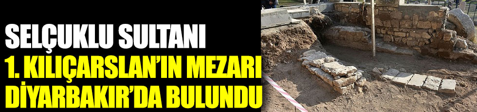 Selçuklu Sultanı 1'inci Kılıçarslan'ın mezarı Diyarbakır'da bulundu