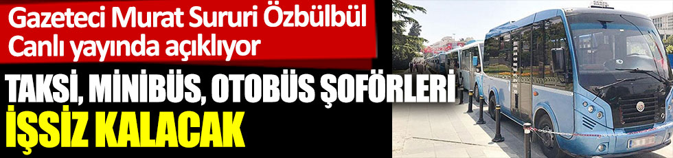 Taksi, otobüs ve minibüs şoförleri işsiz kalacak. Gazeteci Murat Sururi Özbülbül açıkladı